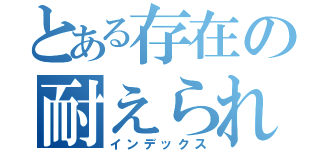 とある存在の耐えられない日常（インデックス）