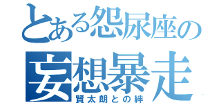 とある怨尿座の妄想暴走（賢太朗との絆）