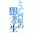 とある河原の最強学生（ブチョウ）