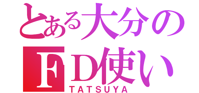 とある大分のＦＤ使い（ＴＡＴＳＵＹＡ）