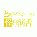 とあるバンドの怪狂演舌（ ドラマー）