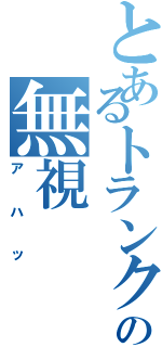 とあるトランクスの無視（アハッ）