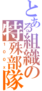 とある組織の特殊部隊（１００ｘ）