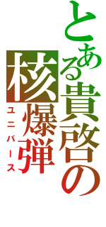 とある貴啓の核爆弾（ユニバース）