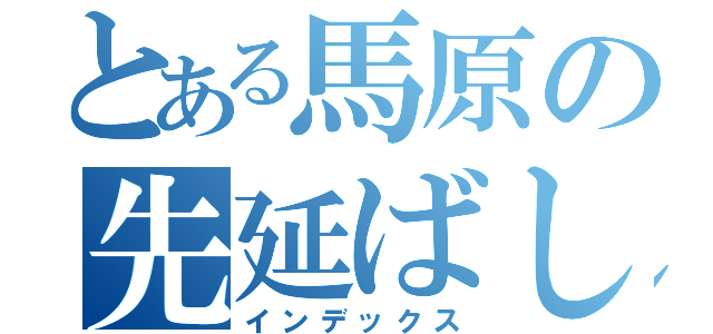 とある馬原の先延ばし（インデックス）