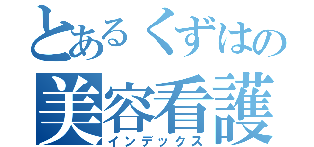 とあるくずはの美容看護師（インデックス）