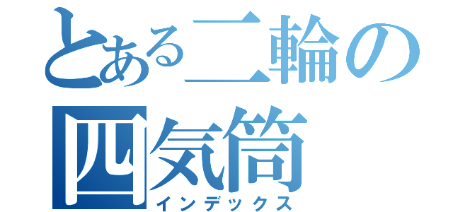 とある二輪の四気筒（インデックス）