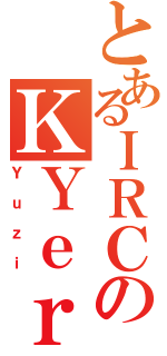 とあるＩＲＣのＫＹｅｒ（Ｙｕｚｉ）