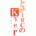 とあるＩＲＣのＫＹｅｒ（Ｙｕｚｉ）