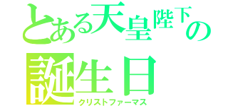 とある天皇陛下の誕生日（クリストファーマス）