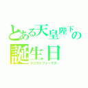 とある天皇陛下の誕生日（クリストファーマス）