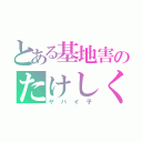 とある基地害のたけしくん（ヤバイ子）