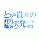 とある貴方の爆笑発言（それはナイスセンス！）