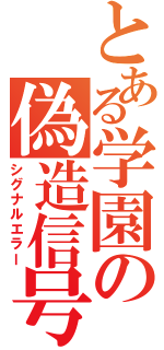 とある学園の偽造信号（シグナルエラー）