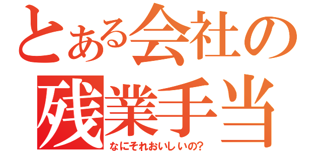 とある会社の残業手当（なにそれおいしいの？）