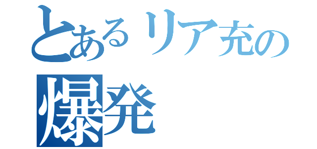 とあるリア充の爆発（）