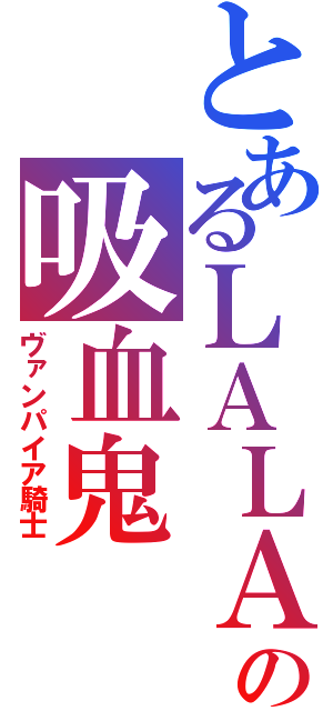 とあるＬＡＬＡの吸血鬼（ヴァンパイア騎士）