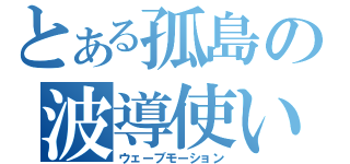 とある孤島の波導使い（ウェーブモーション）