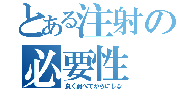 とある注射の必要性（良く調べてからにしな）