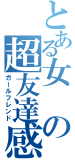 とある女の超友達感（ガールフレンド）