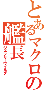 とあるマクロスの艦長（ジェフリーワイルダ）