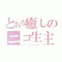 とある癒しのニコ生主（こと＊。 ｃｏ２２３０６６３）