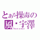 とある操毒の風彥宇澤（Ｖｅｎｏｍｅｒ）