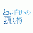 とある白井の騙し術（高レベル）