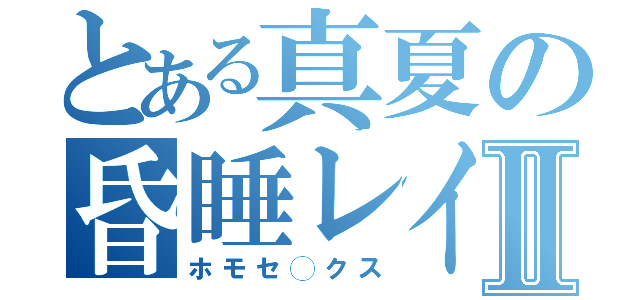 とある真夏の昏睡レイプⅡ（ホモセ◯クス）