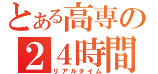 とある高専の２４時間（リアルタイム）