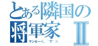 とある隣国の将軍家Ⅱ（マンセー＜、｀∇′＞）