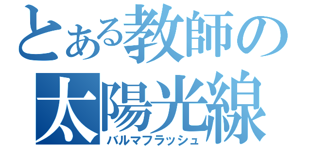 とある教師の太陽光線（バルマフラッシュ）