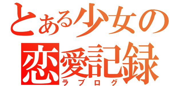 とある少女の恋愛記録（ラブログ）