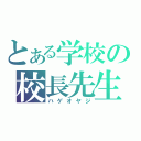 とある学校の校長先生（ハゲオヤジ）