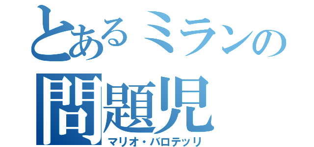 とあるミランの問題児（マリオ・バロテッリ）