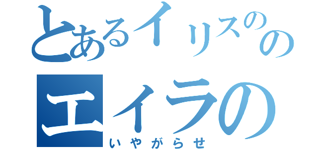 とあるイリスののエイラの祈祷（いやがらせ）