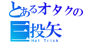 とあるオタクの三投矢（Ｈａｔ Ｔｒｉｃｋ）