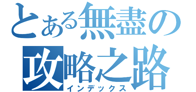 とある無盡の攻略之路（インデックス）