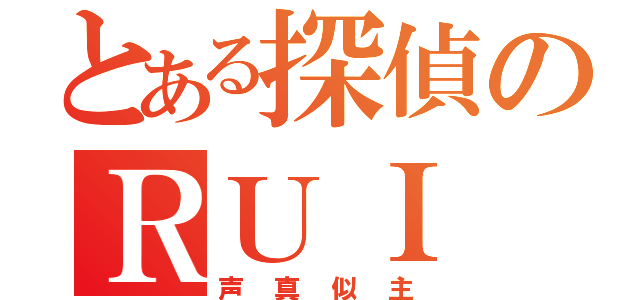 とある探偵のＲＵＩ（声真似主）