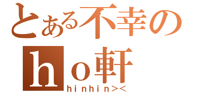 とある不幸のｈｏ軒（ｈｉｎｈｉｎ＞＜）