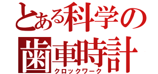 とある科学の歯車時計（クロックワーク）