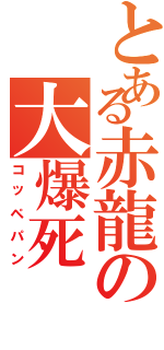 とある赤龍の大爆死（コッペパン）