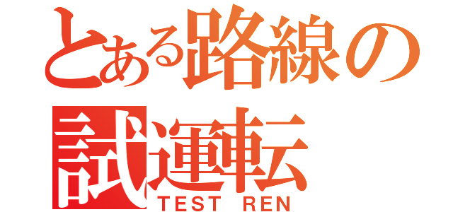 とある路線の試運転（ＴＥＳＴ ＲＥＮ）