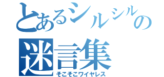 とあるシルシルの迷言集（そこそこワイヤレス）