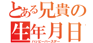 とある兄貴の生年月日（ハッピーバースデー）