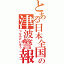 とある日本全国の津波警報（つなみけいほう）