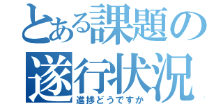 とある課題の遂行状況（進捗どうですか）