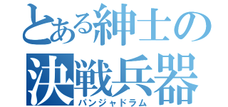 とある紳士の決戦兵器（パンジャドラム）