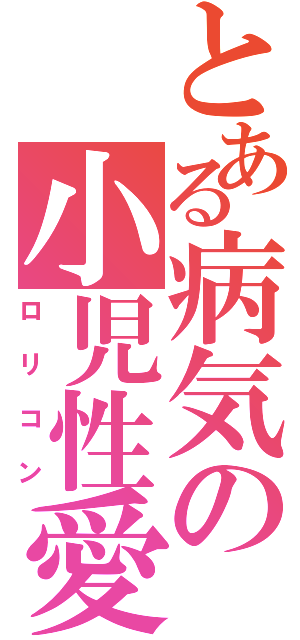 とある病気の小児性愛（ロリコン）