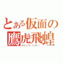 とある仮面の鷹虎飛蝗（タカ！トラ！バッタ！！）